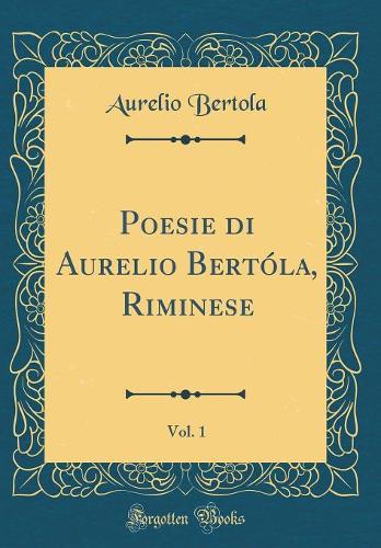 Poesie di Aurelio Bertóla, Riminese, Vol. 1 (Classic Reprint)