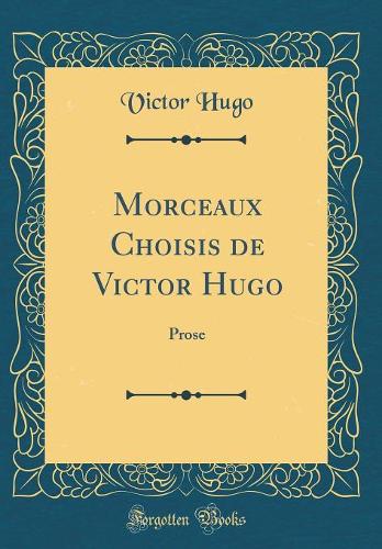 Morceaux Choisis de Victor Hugo: Prose (Classic Reprint)
