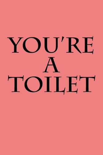 You're a Toilet
