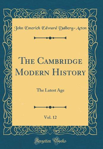 The Cambridge Modern History, Vol. 12: The Latest Age (Classic Reprint)