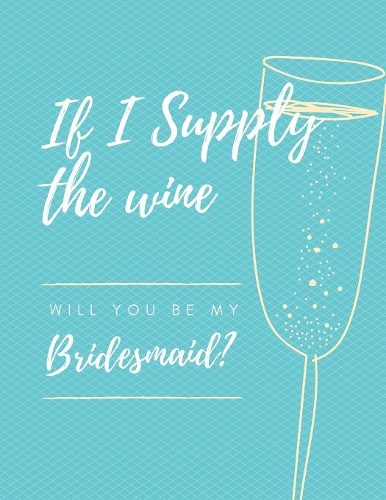 If I Supply The Wine Will You Be My Bridesmaid