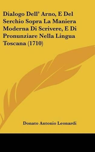 Dialogo Dell' Arno, E del Serchio Sopra La Maniera Moderna Di Scrivere, E Di Pronunziare Nella Lingua Toscana (1710)