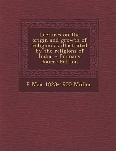 Lectures on the Origin and Growth of Religion as Illustrated by the Religions of India