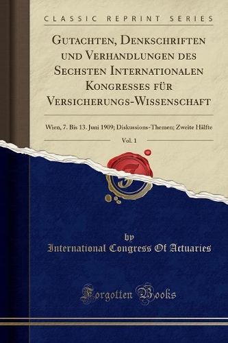 Gutachten, Denkschriften Und Verhandlungen Des Sechsten Internationalen Kongresses Für Versicherungs-Wissenschaft, Vol. 1