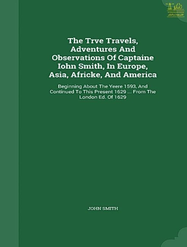 The True Travels, Adventures and Observations of Captaine Iohn Smith, in Europe, Asia, Africke, and America