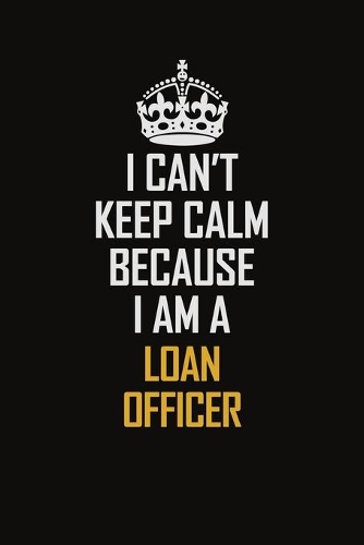 I Can't Keep Calm Because I Am A Loan Officer