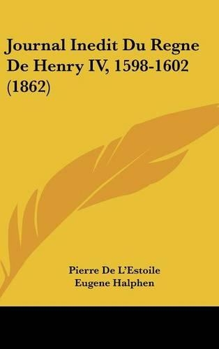 Journal Inedit Du Regne De Henry IV, 1598-1602 (1862)