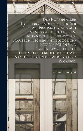 Der Hopfen aller hopfenbauenden Länder der Erde als Braumaterial nach seinen geschichtlichen, botanischen, chemischen, brautechnischen, physiologisch-medizinischen und landwirtschaftlich-technischen Beziehungen, wie nach seiner Konservierung und Pa