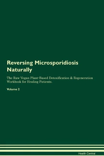 Reversing Microsporidiosis Naturally The Raw Vegan Plant-Based Detoxification & Regeneration Workbook for Healing Patients. Volume 2