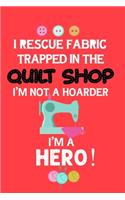 I Rescue Fabric Trapped In The Quilt Shop I'm Not a Hoarder I'm a Hero