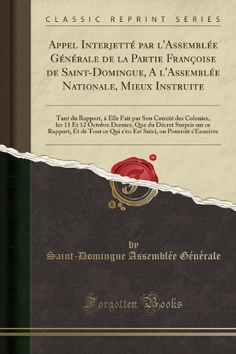Appel Interjetté Par l'Assemblée Générale de la Partie Françoise de Saint-Domingue, a l'Assemblée Nationale, Mieux Instruite: Tant Du Rapport, À Elle Fait Par Son Comité Des Colonies, Les 11 Et 12 Octobre Dernier, Que Du Décret Surpris Sur Ce Rap(French)