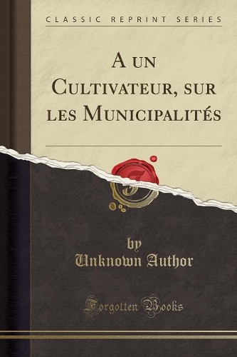 A Un Cultivateur, Sur Les Municipalités (Classic Reprint)