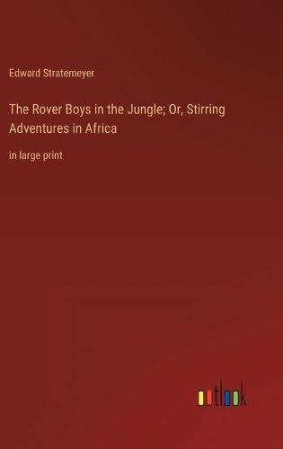 The Rover Boys in the Jungle; Or, Stirring Adventures in Africa