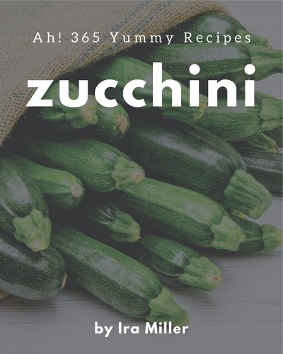 Ah! 365 Yummy Zucchini Recipes