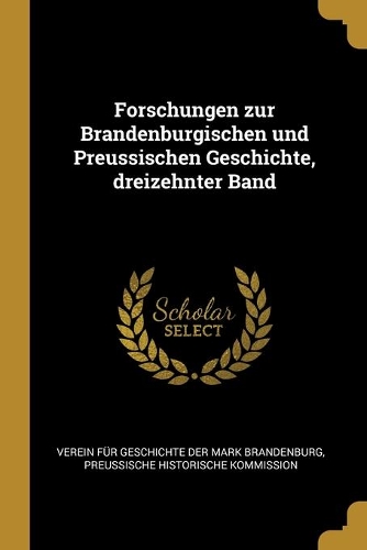 Forschungen zur Brandenburgischen und Preussischen Geschichte, dreizehnter Band
