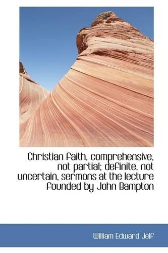 Christian Faith, Comprehensive, Not Partial; Definite, Not Uncertain, Sermons at the Lecture Founded