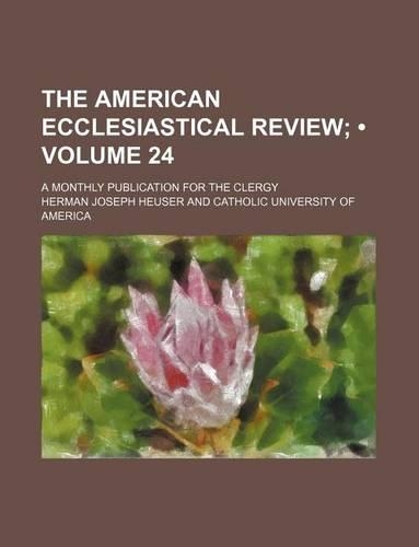 The American Ecclesiastical Review (Volume 24); A Monthly Publication for the Clergy
