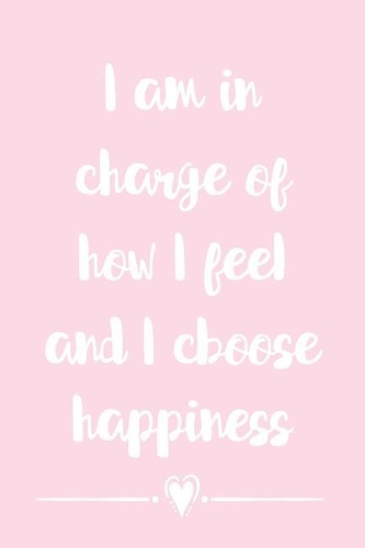 I Am In Charge Of How I Feel And I Choose Happiness
