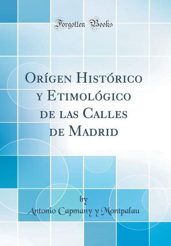 Orígen Histórico y Etimológico de las Calles de Madrid (Classic Reprint)