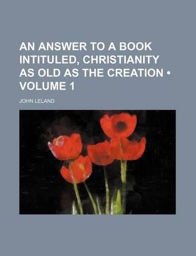 An Answer to a Book Intituled, Christianity as Old as the Creation (Volume 1)