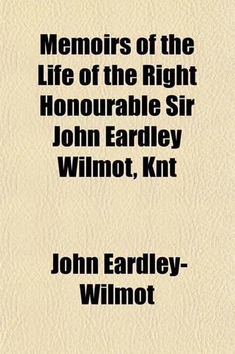 Memoirs of the Life of the Right Honourable Sir John Eardley Wilmot, Knt; Late Lord Chief Justice of the Court of Common Pleas, and One of His Majesty's Most Honourable Privy Council