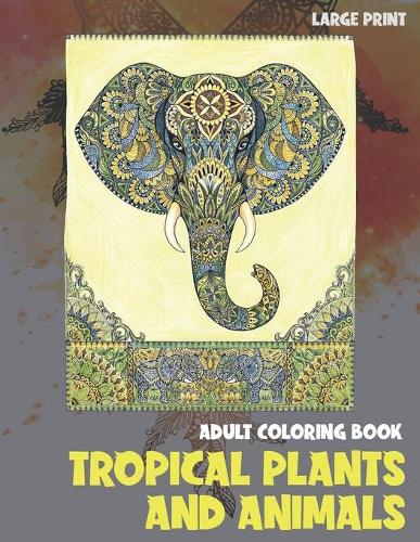 Adult Coloring Book Tropical Plants and Animals - Large Print