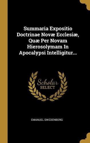 Summaria Expositio Doctrinae Novæ Ecclesiæ, Quæ Per Novam Hierosolymam In Apocalypsi Intelligitur...