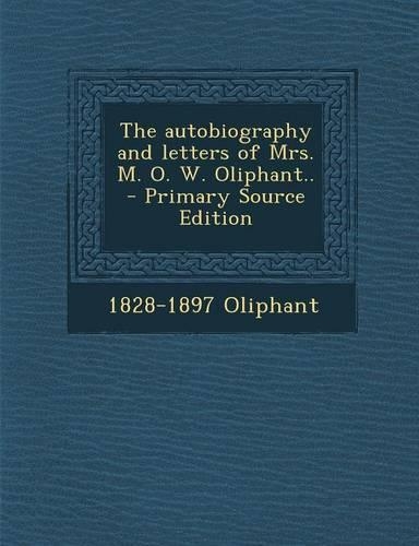 The Autobiography and Letters of Mrs. M. O. W. Oliphant.. - Primary Source Edition