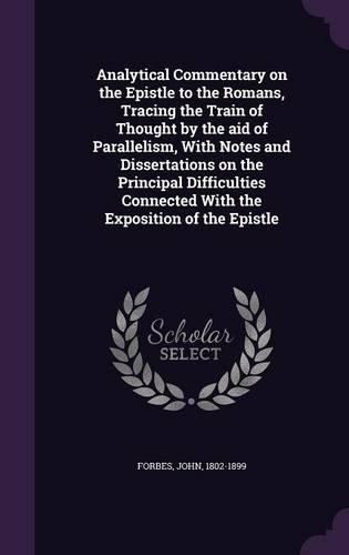 Analytical Commentary on the Epistle to the Romans, Tracing the Train of Thought by the aid of Parallelism, With Notes and Dissertations on the Principal Difficulties Connected With the Exposition of the Epistle