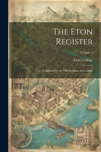 The Eton Register; Compiled for the Old Etonian Association; Volume 1