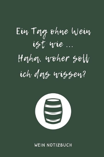 Ein Tag Ohne Wein Ist Wie ... Haha, Woher Soll Ich Das Wissen? Wein Notizbuch