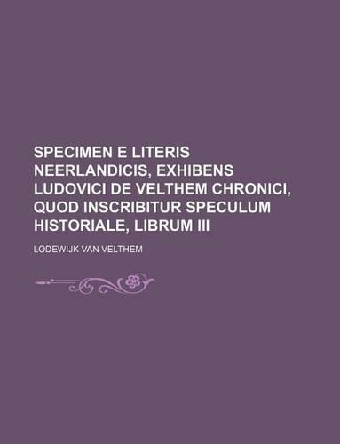 Specimen E Literis Neerlandicis, Exhibens Ludovici de Velthem Chronici, Quod Inscribitur Speculum Historiale, Librum III