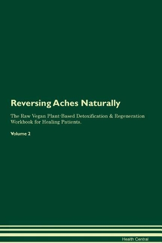 Reversing Aches Naturally The Raw Vegan Plant-Based Detoxification & Regeneration Workbook for Healing Patients. Volume 2