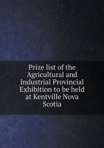 Prize list of the Agricultural and Industrial Provincial Exhibition to be held at Kentville Nova Scotia