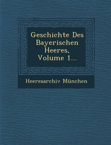 Geschichte Des Bayerischen Heeres, Volume 1...: (German)