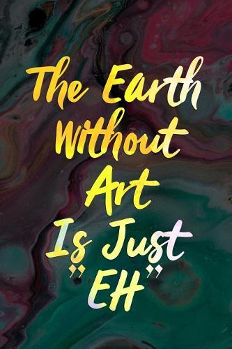 The Earth Without Art Is Just EH
