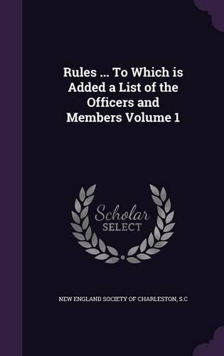 Rules ... To Which is Added a List of the Officers and Members Volume 1