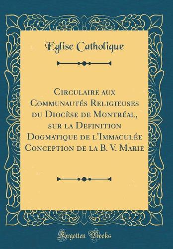 Circulaire aux Communautés Religieuses du Diocèse de Montréal, sur la Definition Dogmatique de l'Immaculée Conception de la B. V. Marie (Classic Reprint)