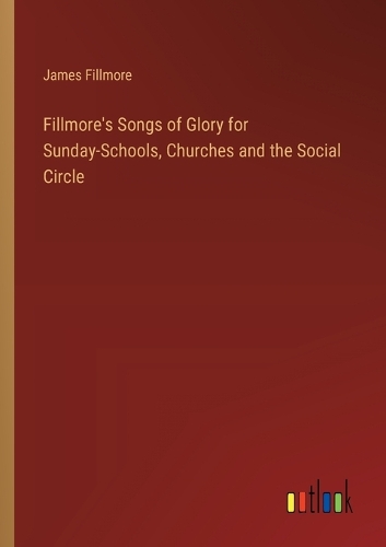 Fillmore's Songs of Glory for Sunday-Schools, Churches and the Social Circle