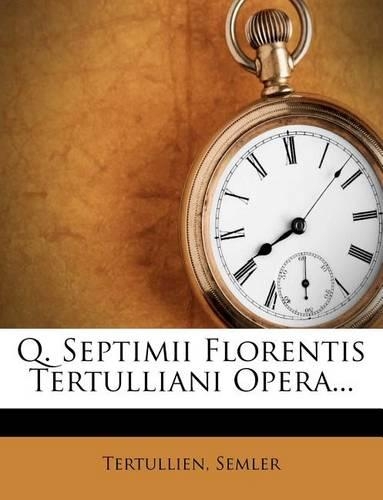 Q. Septimii Florentis Tertulliani Opera...