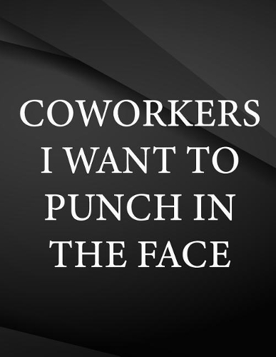 Coworkers i want to punch in the face.