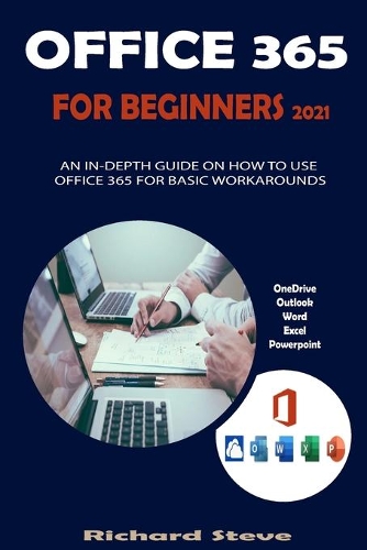 Office 365 for Beginners 2021: An In-Depth Guide on How to Use Office 365 for Basic Workarounds