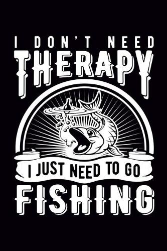 I don't need therapy I just need to go Fishing