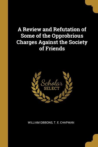 A Review and Refutation of Some of the Opprobrious Charges Against the Society of Friends