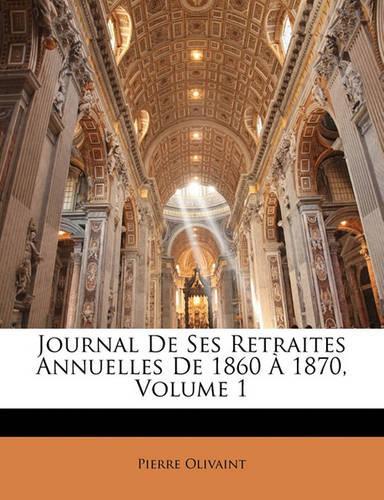 Journal De Ses Retraites Annuelles De 1860 À 1870, Volume 1