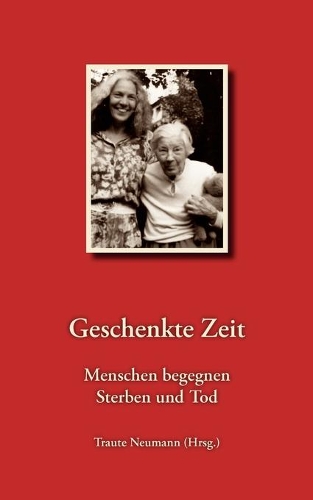 Geschenkte Zeit - Menschen begegnen Sterben und Tod