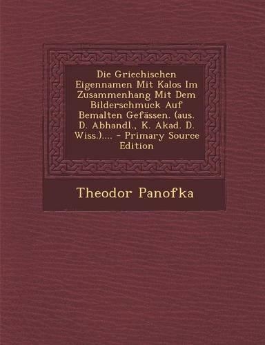 Die Griechischen Eigennamen Mit Kalos Im Zusammenhang Mit Dem Bilderschmuck Auf Bemalten Gefassen. (Aus. D. Abhandl., K. Akad. D. Wiss.).... - Primary
