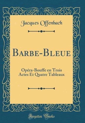Barbe-Bleue: Opéra-Bouffe en Trois Actes Et Quatre Tableaux (Classic Reprint)