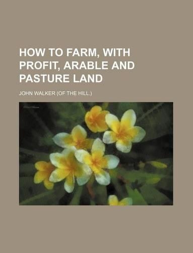 How to Farm, with Profit, Arable and Pasture Land