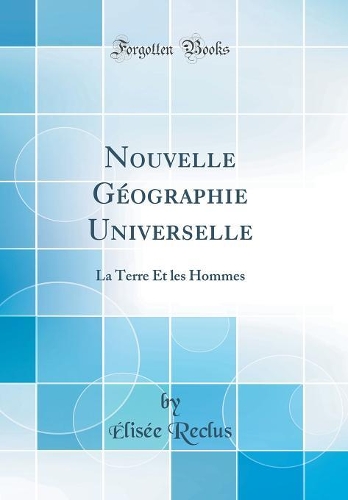 Nouvelle Géographie Universelle: La Terre Et les Hommes (Classic Reprint)